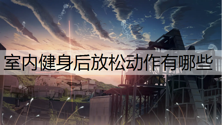 室内健身后放松动作有哪些 室内健身后放松动作有哪些
