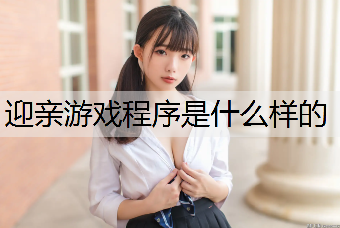 迎亲游戏程序是什么样的 迎亲游戏程序是什么样的