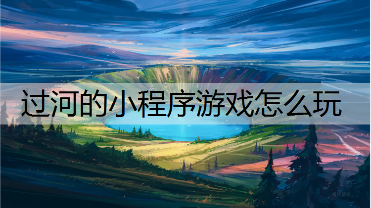 过河的小程序游戏怎么玩 过河的小程序游戏怎么玩